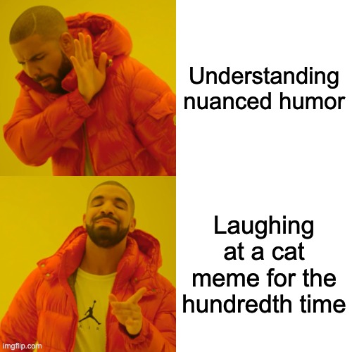 Drake Hotline Bling | Understanding nuanced humor; Laughing at a cat meme for the hundredth time | image tagged in memes,drake hotline bling | made w/ Imgflip meme maker