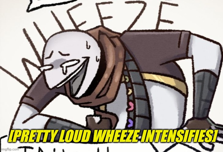 ink Sans wheeze | [PRETTY LOUD WHEEZE INTENSIFIES] | image tagged in ink sans wheeze | made w/ Imgflip meme maker