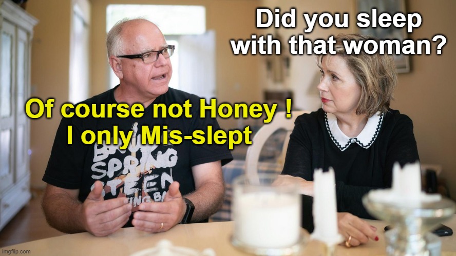 Timmy Does The Walz | Did you sleep with that woman? Of course not Honey !
I only Mis-slept | image tagged in tim walz | made w/ Imgflip meme maker