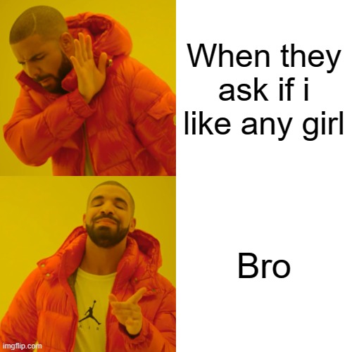 Drake Hotline Bling | When they ask if i like any girl; Bro | image tagged in memes,drake hotline bling | made w/ Imgflip meme maker