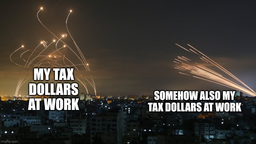 We are funding both sides of this conflict | MY TAX DOLLARS AT WORK; SOMEHOW ALSO MY TAX DOLLARS AT WORK | made w/ Imgflip meme maker