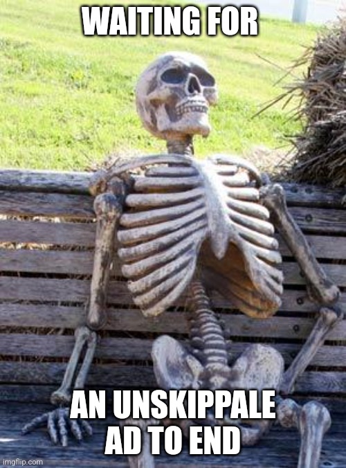 Waiting Skeleton Meme | WAITING FOR; AN UNSKIPPALE AD TO END | image tagged in memes,waiting skeleton | made w/ Imgflip meme maker