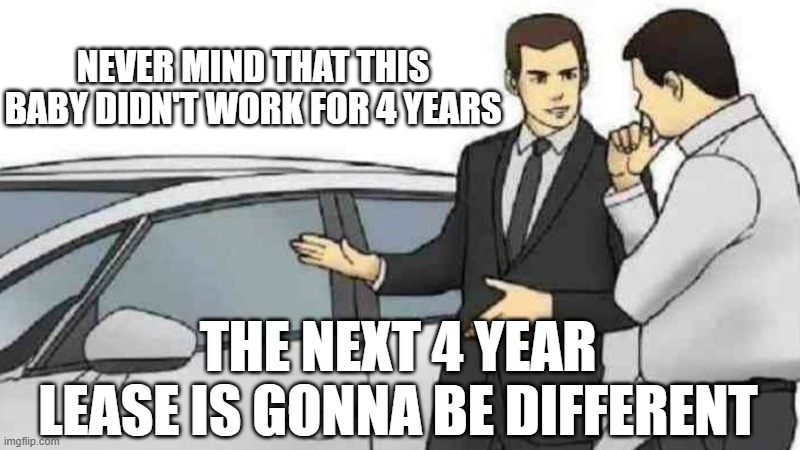 Car Salesman Slaps Roof Of Car | NEVER MIND THAT THIS BABY DIDN'T WORK FOR 4 YEARS; THE NEXT 4 YEAR LEASE IS GONNA BE DIFFERENT | image tagged in memes,car salesman slaps roof of car | made w/ Imgflip meme maker