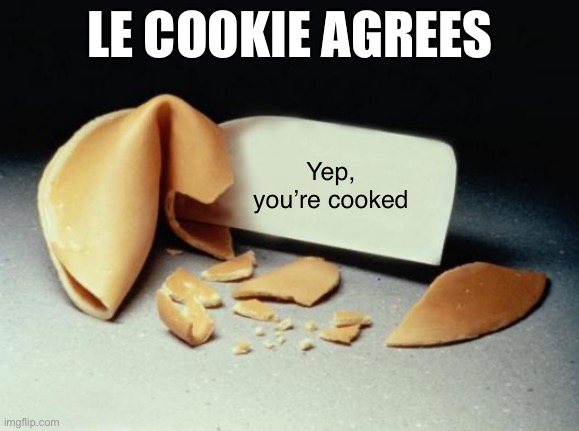 Send this to somebody who knows their inevitable doom ;) | LE COOKIE AGREES; Yep, you’re cooked | image tagged in fortune cookie | made w/ Imgflip meme maker