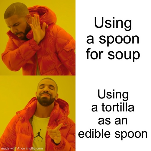 Drake Hotline Bling Meme | Using a spoon for soup; Using a tortilla as an edible spoon | image tagged in memes,drake hotline bling | made w/ Imgflip meme maker