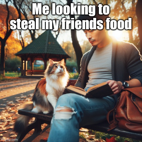 Dunno what to do | Me looking to steal my friends food | image tagged in el gato | made w/ Imgflip meme maker