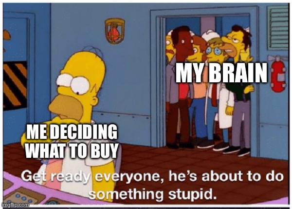 I am such a spender | MY BRAIN; ME DECIDING WHAT TO BUY | image tagged in homer simpson about to do something stupid | made w/ Imgflip meme maker