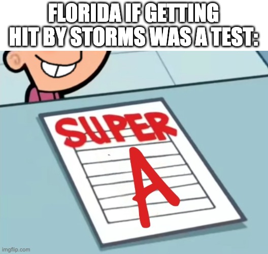 2024 at it Again | FLORIDA IF GETTING HIT BY STORMS WAS A TEST: | image tagged in super a,florida,storm,super f,fairly odd parents,real life | made w/ Imgflip meme maker