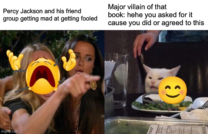 Literally the plot of every Percy Jackson book lol | Percy Jackson and his friend group getting mad at getting fooled; Major villain of that book: hehe you asked for it cause you did or agreed to this | image tagged in memes,woman yelling at cat,percy jackson | made w/ Imgflip meme maker