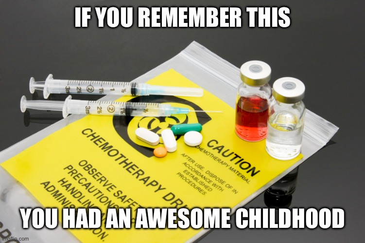 Childhood cancer | IF YOU REMEMBER THIS; YOU HAD AN AWESOME CHILDHOOD | image tagged in chemotherapy,cancer | made w/ Imgflip meme maker