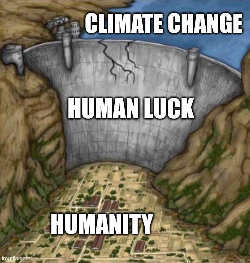 Human Luck | CLIMATE CHANGE; HUMAN LUCK; HUMANITY | image tagged in cracking water dam | made w/ Imgflip meme maker