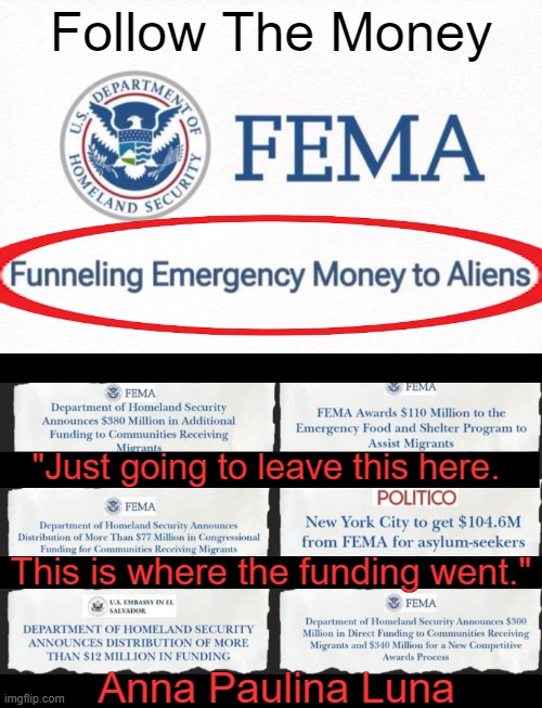 Illegals got $1.01B from FEMA that was supposed to/ SHOULD GO to flood victims!  Anna Paulina Luna | Follow The Money; "Just going to leave this here. This is where the funding went."; Anna Paulina Luna | image tagged in politics,follow the money,anna paulina luna,flood,victims,illegal immigration | made w/ Imgflip meme maker