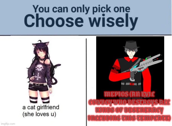 Mepios is anti degenerate and also canonically evil at the same time | MEPIOS (AN EVIL COWBOY WHO DESTROYS ALL KINDS OF DEGENERACY INCLUDING THIS TEMPLATE) | image tagged in choose wisely | made w/ Imgflip meme maker