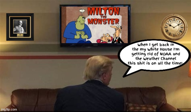 Time for grandpa to go to the home. | image tagged in milton the monster,hurricane,the weather chsnnel,maga moron,fascist fool,dementia donold | made w/ Imgflip meme maker