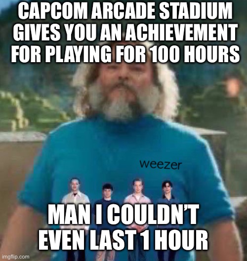 I am Steve weezer | CAPCOM ARCADE STADIUM GIVES YOU AN ACHIEVEMENT FOR PLAYING FOR 100 HOURS; MAN I COULDN’T EVEN LAST 1 HOUR | image tagged in i am steve weezer | made w/ Imgflip meme maker