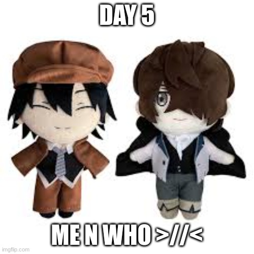 day 5 of posting until I get a bf. Also gn pooksters | DAY 5; ME N WHO >//< | made w/ Imgflip meme maker