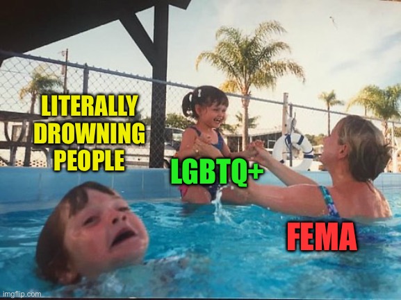 drowning kid in the pool | LITERALLY DROWNING PEOPLE LGBTQ+ FEMA | image tagged in drowning kid in the pool | made w/ Imgflip meme maker