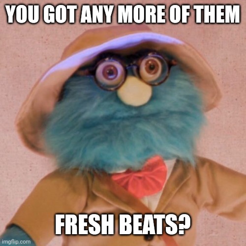 y'all got any more of them fresh beats? professor | YOU GOT ANY MORE OF THEM; FRESH BEATS? | image tagged in professor,watcher,puppet history,shane madej,music,fresh beats | made w/ Imgflip meme maker