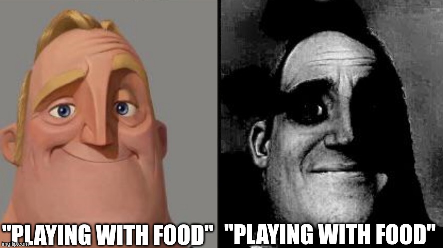 Traumatized Mr. Incredible | "PLAYING WITH FOOD" "PLAYING WITH FOOD" | image tagged in traumatized mr incredible | made w/ Imgflip meme maker