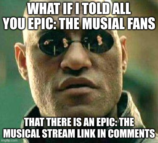 What if i told you | WHAT IF I TOLD ALL YOU EPIC: THE MUSIAL FANS; THAT THERE IS AN EPIC: THE MUSICAL STREAM LINK IN COMMENTS | image tagged in what if i told you | made w/ Imgflip meme maker