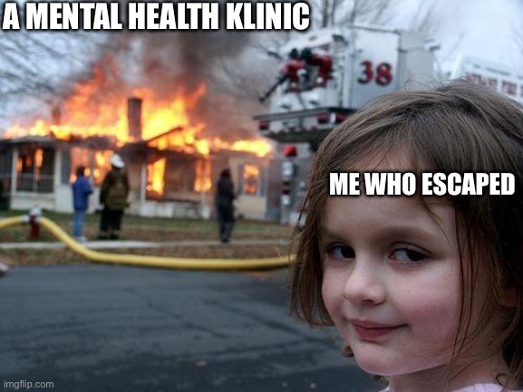 Disaster Girl | A MENTAL HEALTH KLINIC; ME WHO ESCAPED | image tagged in memes,disaster girl | made w/ Imgflip meme maker