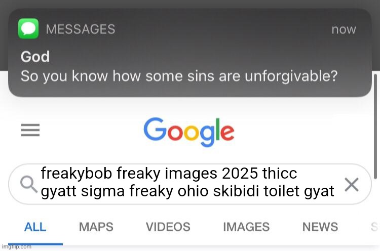 So you know how some sins are unforgivable? | freakybob freaky images 2025 thicc gyatt sigma freaky ohio skibidi toilet gyat | image tagged in so you know how some sins are unforgivable | made w/ Imgflip meme maker