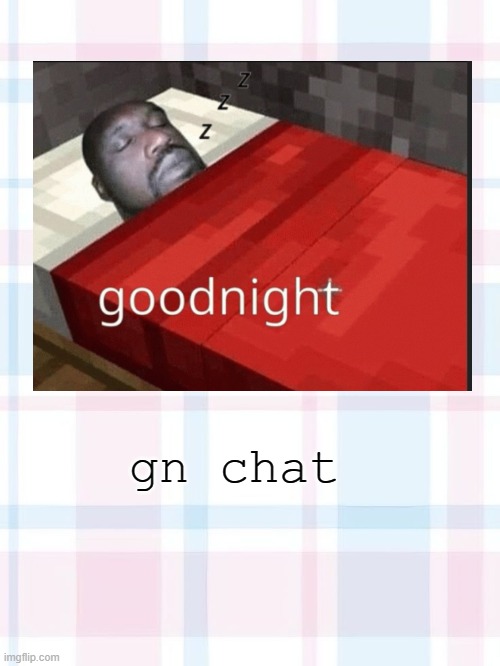 "gonna catch up on some Zzz's" | gn chat | image tagged in 3 | made w/ Imgflip meme maker