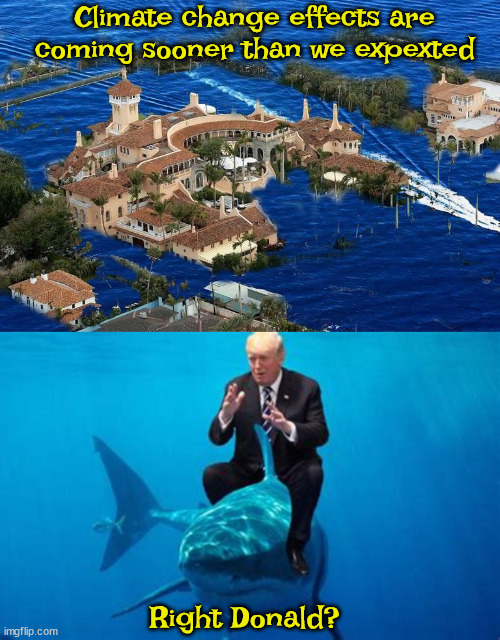 Jabber jaws | Climate change effects are coming sooner than we expexted; Right Donald? | image tagged in sharkbattery,mar-a-lago underwater,maga marine,water golf,choice the shark,jaws | made w/ Imgflip meme maker