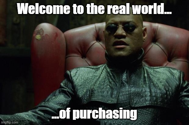 Welcome to the real world | Welcome to the real world... ...of purchasing | image tagged in matrix morpheus,matrix,morpheus,real world | made w/ Imgflip meme maker