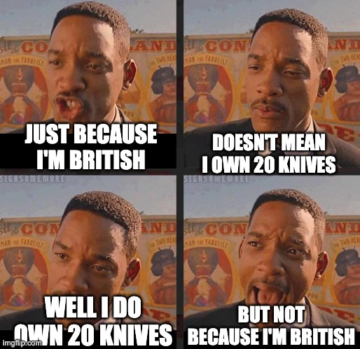 But Not Because I'm Black | JUST BECAUSE I'M BRITISH; DOESN'T MEAN I OWN 20 KNIVES; WELL I DO OWN 20 KNIVES; BUT NOT BECAUSE I'M BRITISH | image tagged in but not because i'm black,memes,british,knives | made w/ Imgflip meme maker