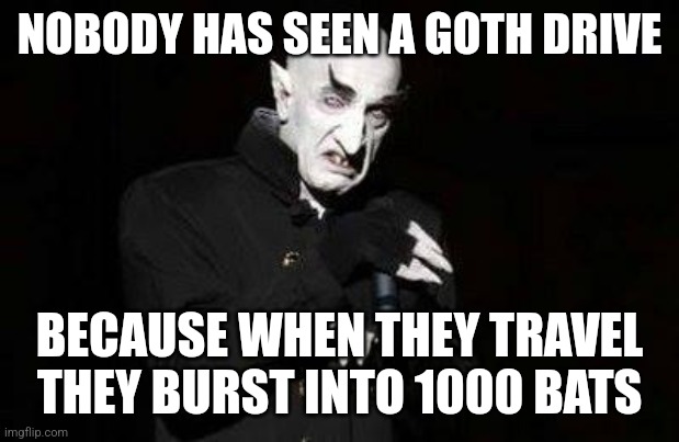 vampire | NOBODY HAS SEEN A GOTH DRIVE; BECAUSE WHEN THEY TRAVEL THEY BURST INTO 1000 BATS | image tagged in vampire | made w/ Imgflip meme maker