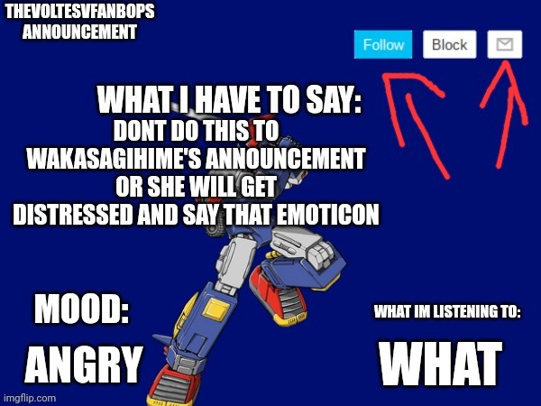 Thevoltesvfanbops announcement | DONT DO THIS TO WAKASAGIHIME'S ANNOUNCEMENT OR SHE WILL GET DISTRESSED AND SAY THAT EMOTICON; ANGRY; WHAT | image tagged in thevoltesvfanbops announcement | made w/ Imgflip meme maker