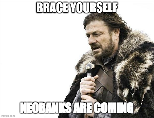 Brace Yourselves X is Coming Meme | BRACE YOURSELF; NEOBANKS ARE COMING | image tagged in memes,brace yourselves x is coming | made w/ Imgflip meme maker
