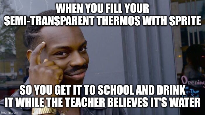 Idea | WHEN YOU FILL YOUR SEMI-TRANSPARENT THERMOS WITH SPRITE; SO YOU GET IT TO SCHOOL AND DRINK IT WHILE THE TEACHER BELIEVES IT'S WATER | image tagged in memes,roll safe think about it,idea,ideas,great idea,stop reading the tags | made w/ Imgflip meme maker