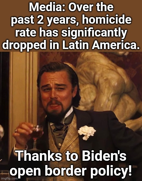 Leonardo Di Caprio | Media: Over the past 2 years, homicide rate has significantly dropped in Latin America. Thanks to Biden's open border policy! | image tagged in leonardo di caprio | made w/ Imgflip meme maker