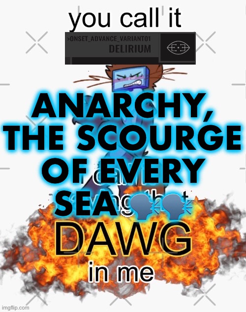 you call it delirium, i call it having that dawg in me | ANARCHY, THE SCOURGE OF EVERY SEA 🗣️🗣️ | image tagged in you call it delirium i call it having that dawg in me | made w/ Imgflip meme maker
