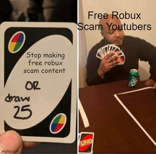 So True and Free Robux Scam Youtubers needs to stop | Free Robux Scam Youtubers; Stop making free robux scam content | image tagged in uno draw 25 cards,roblox,antinovelyroblox,antifreerobuxscamyoutubers | made w/ Imgflip meme maker