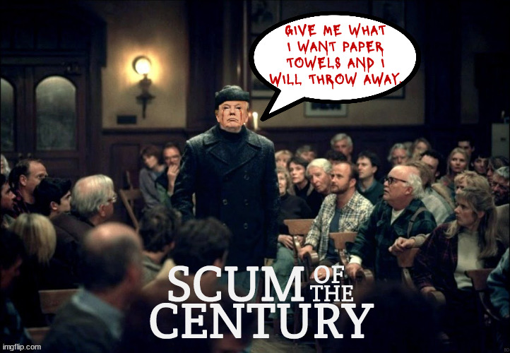 SCUM of the CENTURY | GIVE ME WHAT I WANT PAPER TOWELS AND I WILL THROW AWAY. SCUM; OF; THE; CENTURY | image tagged in scum of the century,storm of the century,stephen king,hurricane milton,maga monster,give me what i want and i will go away | made w/ Imgflip meme maker