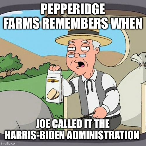 Pepperidge Farm Remembers Meme | PEPPERIDGE FARMS REMEMBERS WHEN JOE CALLED IT THE HARRIS-BIDEN ADMINISTRATION | image tagged in memes,pepperidge farm remembers | made w/ Imgflip meme maker