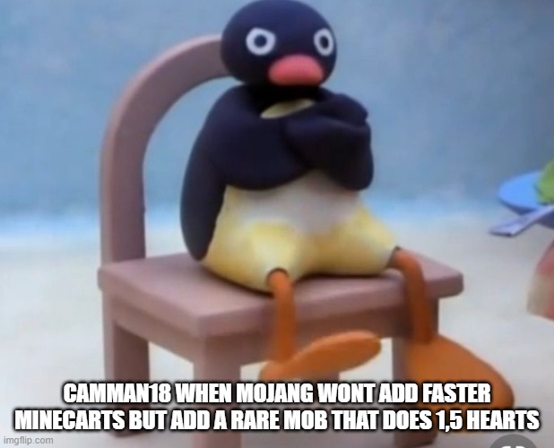 Angry pingu | CAMMAN18 WHEN MOJANG WONT ADD FASTER MINECARTS BUT ADD A RARE MOB THAT DOES 1,5 HEARTS | image tagged in angry pingu | made w/ Imgflip meme maker