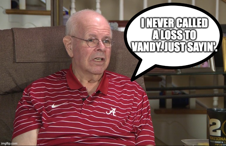 I NEVER CALLED A LOSS TO VANDY. JUST SAYIN'. | image tagged in alabama football | made w/ Imgflip meme maker