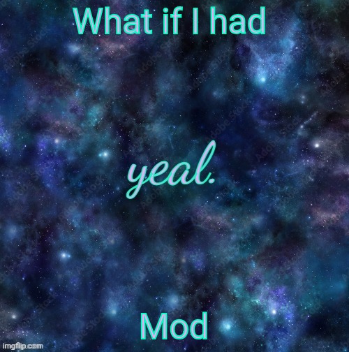 yeal. | What if I had; Mod | image tagged in yeal | made w/ Imgflip meme maker