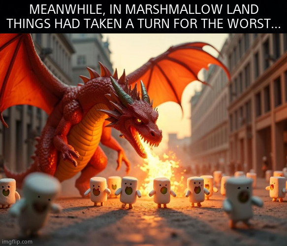 Bad day in marshmallow land. | MEANWHILE, IN MARSHMALLOW LAND THINGS HAD TAKEN A TURN FOR THE WORST... | image tagged in memes,ai,marshmallow,people,dragon,fun | made w/ Imgflip meme maker