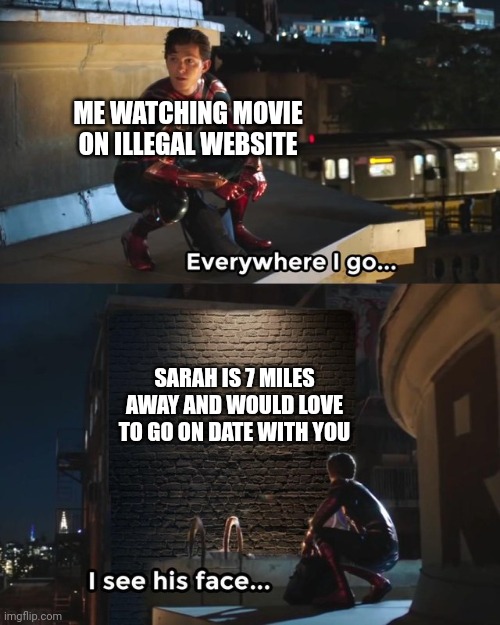 How are these ads even allowed | ME WATCHING MOVIE ON ILLEGAL WEBSITE; SARAH IS 7 MILES AWAY AND WOULD LOVE TO GO ON DATE WITH YOU | image tagged in everywhere i go i see his face | made w/ Imgflip meme maker