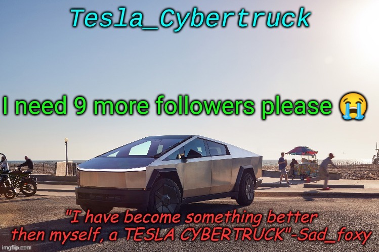 Tesla_cybertruck announcement template | I need 9 more followers please 😭 | image tagged in tesla_cybertruck announcement template | made w/ Imgflip meme maker