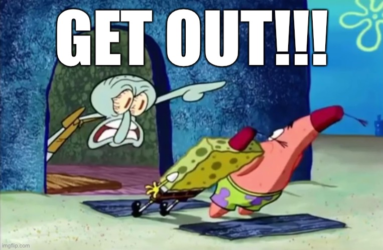 Squidward get out of my house | GET OUT!!! | image tagged in squidward get out of my house | made w/ Imgflip meme maker