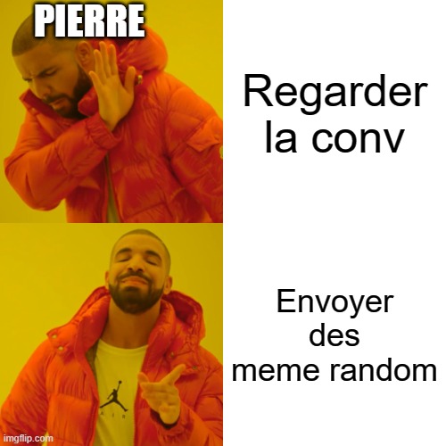 Drake Hotline Bling | PIERRE; Regarder la conv; Envoyer des meme random | image tagged in memes,drake hotline bling | made w/ Imgflip meme maker