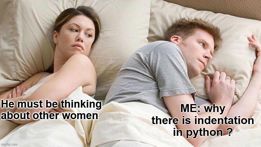 Why | ME: why there is indentation in python ? He must be thinking about other women | image tagged in memes,i bet he's thinking about other women | made w/ Imgflip meme maker