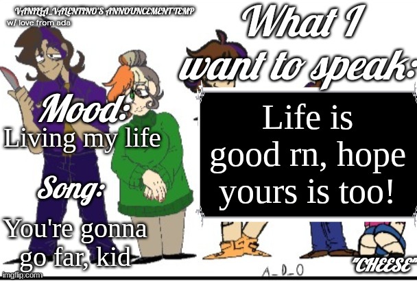 Life- | Life is good rn, hope yours is too! Living my life; You're gonna go far, kid | image tagged in vanilla valentino's temp gift | made w/ Imgflip meme maker