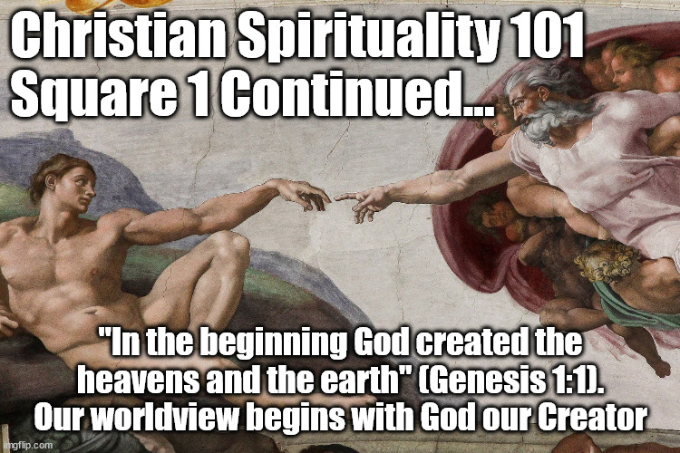 Christian Spirituality 1b | Christian Spirituality 101
Square 1 Continued... "In the beginning God created the heavens and the earth" (Genesis 1:1). Our worldview begins with God our Creator | image tagged in god religion universe | made w/ Imgflip meme maker